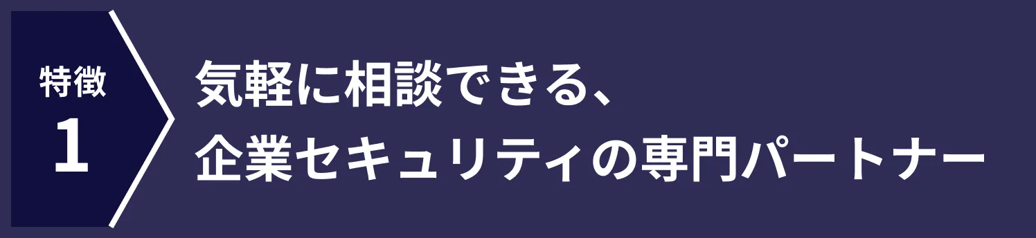 気軽に相談できる、企業セキュリティの専門パートナー
